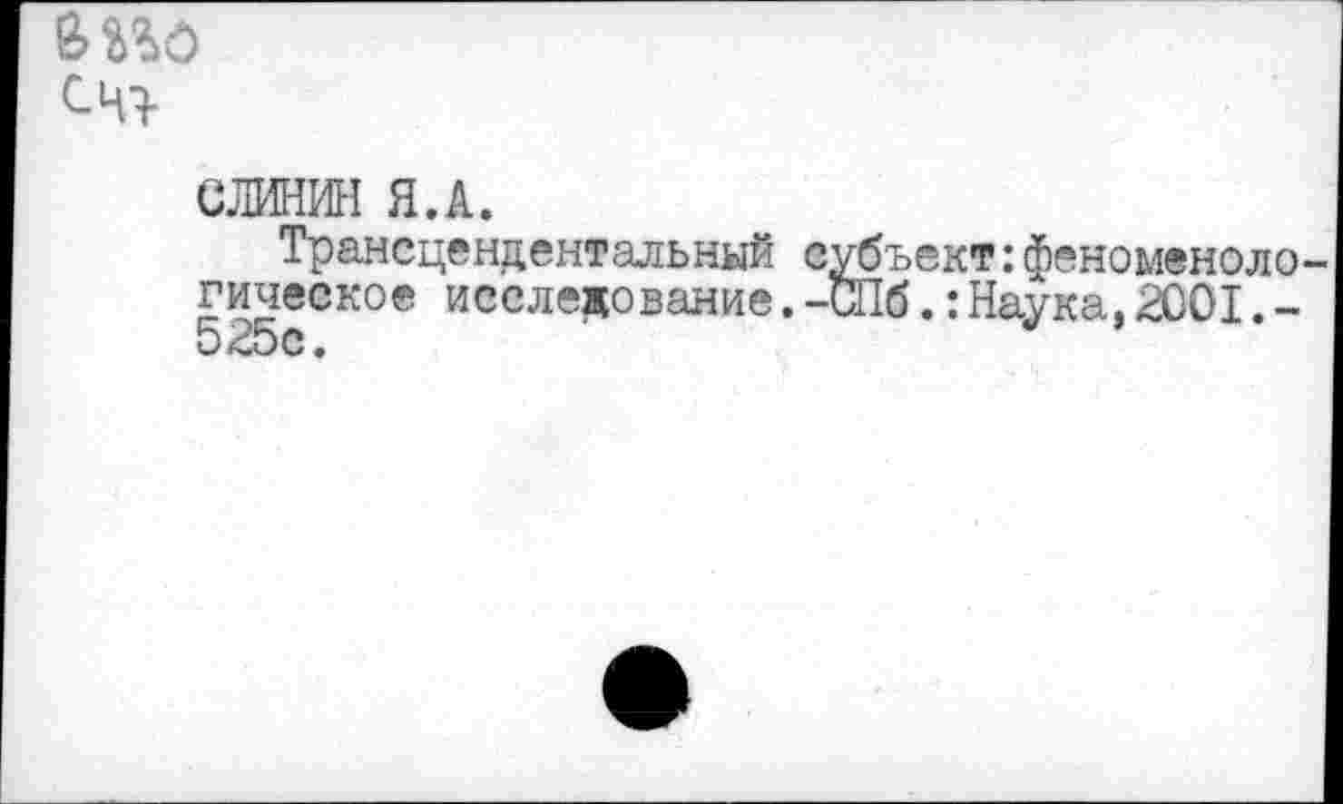 ﻿&П6
сч>
СЛИНИН Я.А.
Трансцендентальный субъект:феноменоло гическое исследование.-СПб.:Наука,2001.-525с.